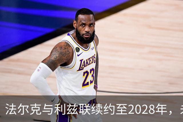 法尔克与利兹联续约至2028年，未来五年咱们一起奋斗！